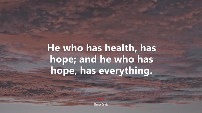 He who has health, has hope; and he who has hope, has everything. | Thomas Carlyle quote