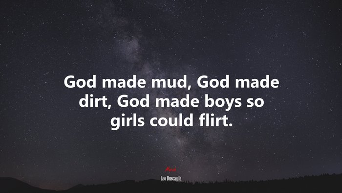 God made mud, God made dirt, God made boys so girls could flirt. | Leo Buscaglia quote