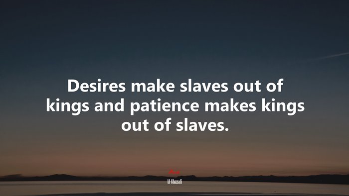 Desires make slaves out of kings and patience makes kings out of slaves. | Al-Ghazali quote