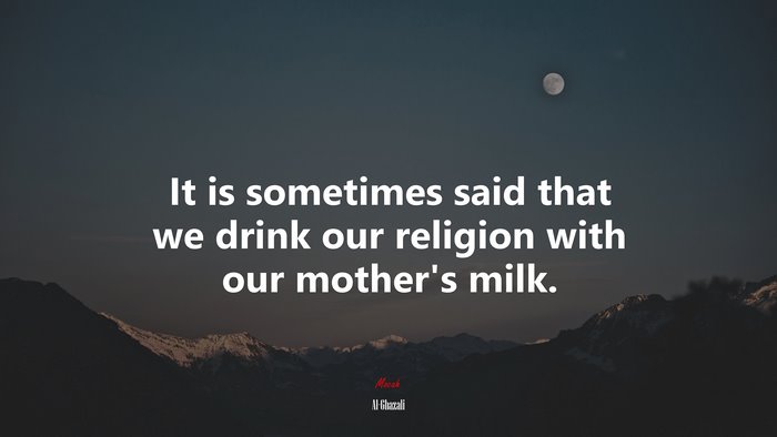 It is sometimes said that we drink our religion with our mother’s milk. | Al-Ghazali quote