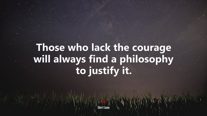 Those who lack the courage will always find a philosophy to justify it. | Albert Camus quote