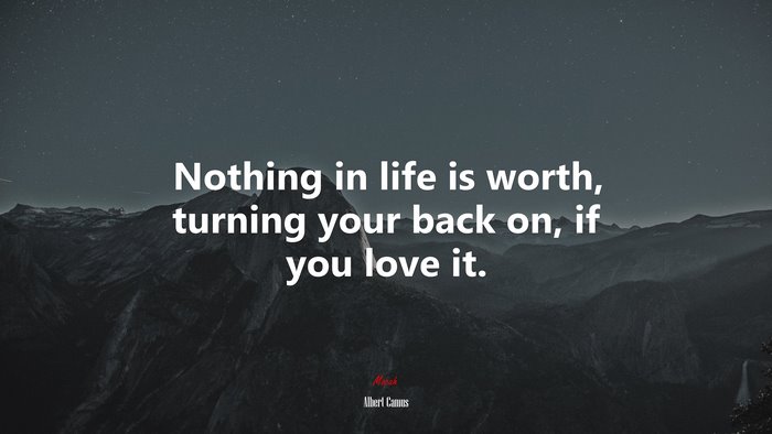 Nothing in life is worth, turning your back on, if you love it. | Albert Camus quote