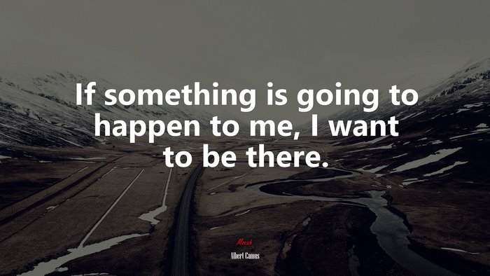 If something is going to happen to me, I want to be there. | Albert Camus quote