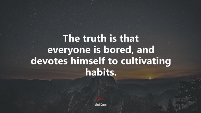 The truth is that everyone is bored, and devotes himself to cultivating habits. | Albert Camus quote