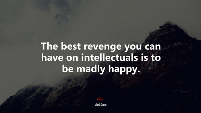 The best revenge you can have on intellectuals is to be madly happy. | Albert Camus quote