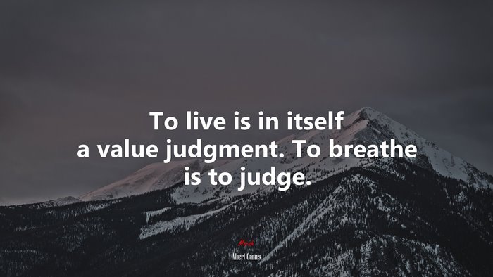 To live is in itself a value judgment. To breathe is to judge. | Albert Camus quote