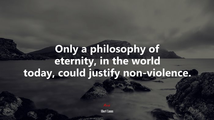 Only a philosophy of eternity, in the world today, could justify non-violence. | Albert Camus quote