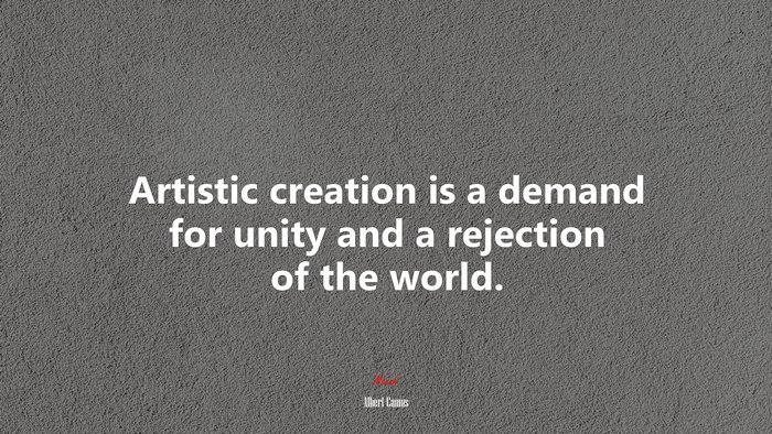 Artistic creation is a demand for unity and a rejection of the world. | Albert Camus quote