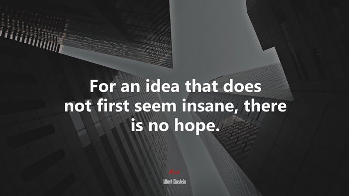 For an idea that does not first seem insane, there is no hope. | Albert Einstein quote