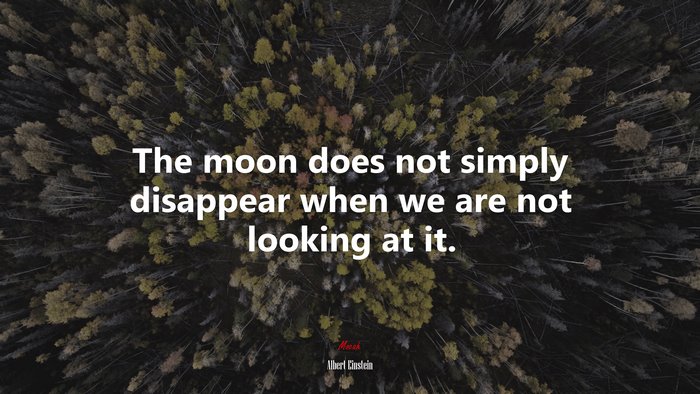 The moon does not simply disappear when we are not looking at it. | Albert Einstein quote