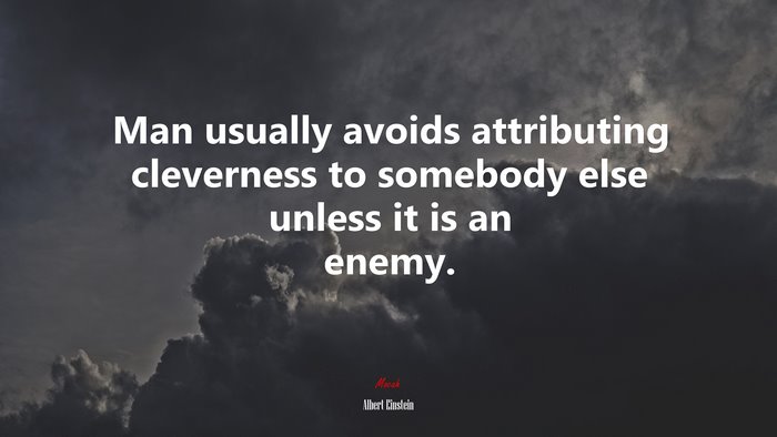 Man usually avoids attributing cleverness to somebody else unless it is an enemy. | Albert Einstein quote