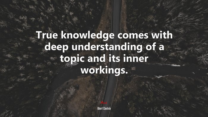 True knowledge comes with deep understanding of a topic and its inner workings. | Albert Einstein quote