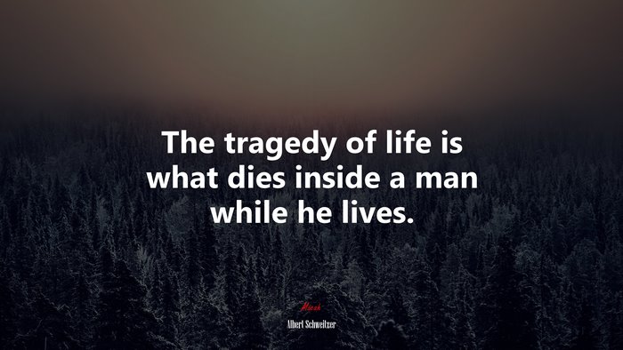 The tragedy of life is what dies inside a man while he lives. | Albert Schweitzer quote
