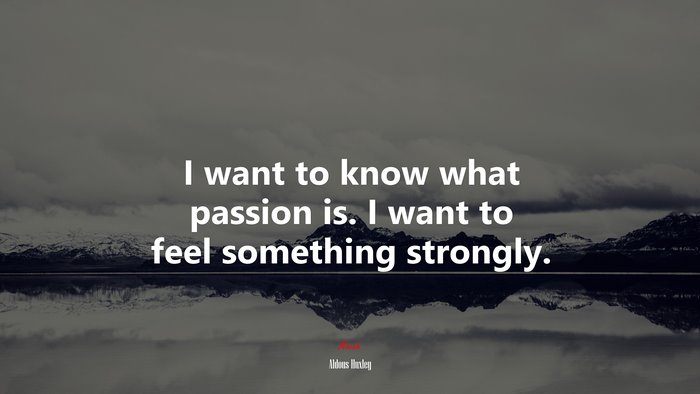 I want to know what passion is. I want to feel something strongly. | Aldous Huxley quote