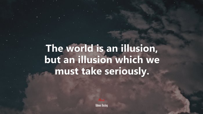 The world is an illusion, but an illusion which we must take seriously. | Aldous Huxley quote