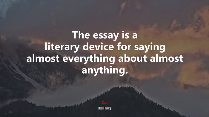 The essay is a literary device for saying almost everything about almost anything. | Aldous Huxley quote