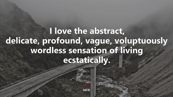I love the abstract, delicate, profound, vague, voluptuously wordless sensation of living ecstatically. | Anaïs Nin quote