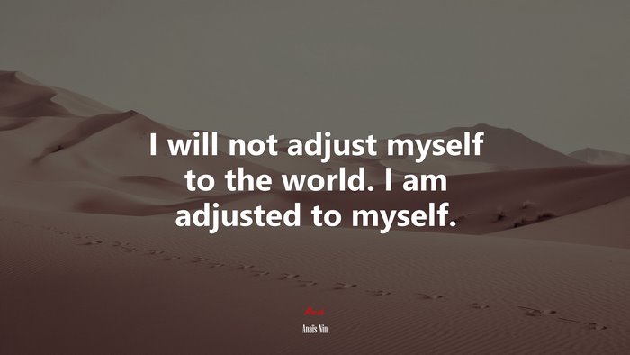 I will not adjust myself to the world. I am adjusted to myself. | Anaïs Nin quote
