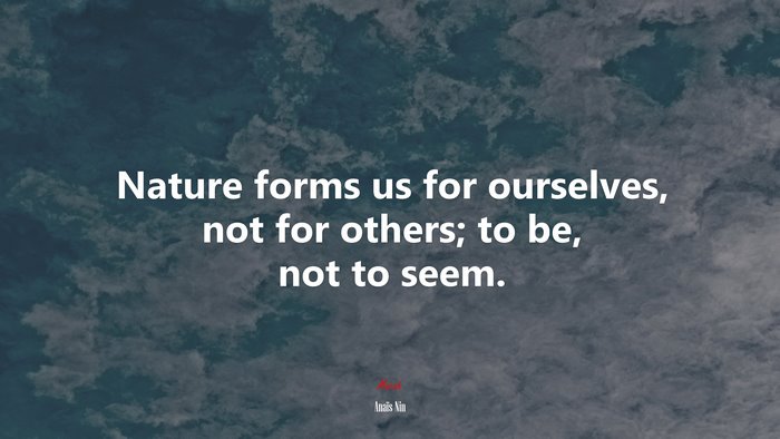 Nature forms us for ourselves, not for others; to be, not to seem. | Anaïs Nin quote