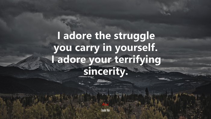 I adore the struggle you carry in yourself. I adore your terrifying sincerity. | Anaïs Nin quote