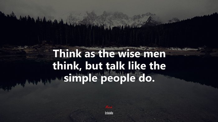 Think as the wise men think, but talk like the simple people do. | Aristotle quote