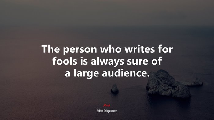 The person who writes for fools is always sure of a large audience. | Arthur Schopenhauer quote