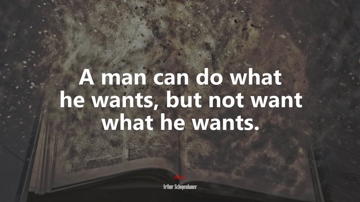 A man can do what he wants, but not want what he wants. | Arthur Schopenhauer quote