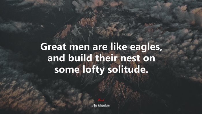 Great men are like eagles, and build their nest on some lofty solitude. | Arthur Schopenhauer quote