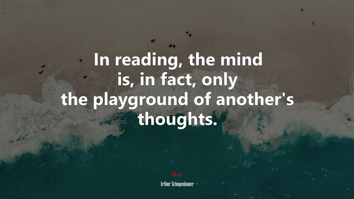 In reading, the mind is, in fact, only the playground of another’s thoughts. | Arthur Schopenhauer quote
