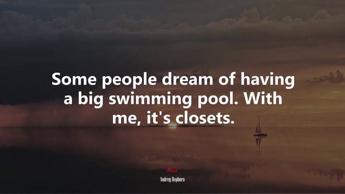 Some people dream of having a big swimming pool. With me, it’s closets. | Audrey Hepburn quote