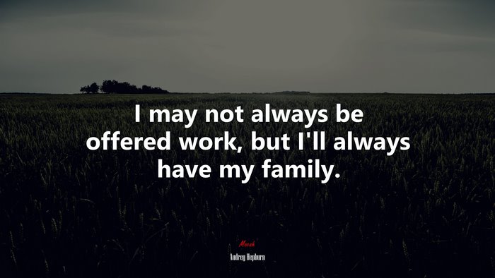 I may not always be offered work, but I’ll always have my family. | Audrey Hepburn quote