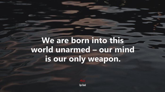We are born into this world unarmed – our mind is our only weapon. | Ayn Rand quote