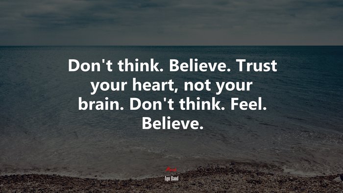 Don’t think. Believe. Trust your heart, not your brain. Don’t think. Feel. Believe. | Ayn Rand quote