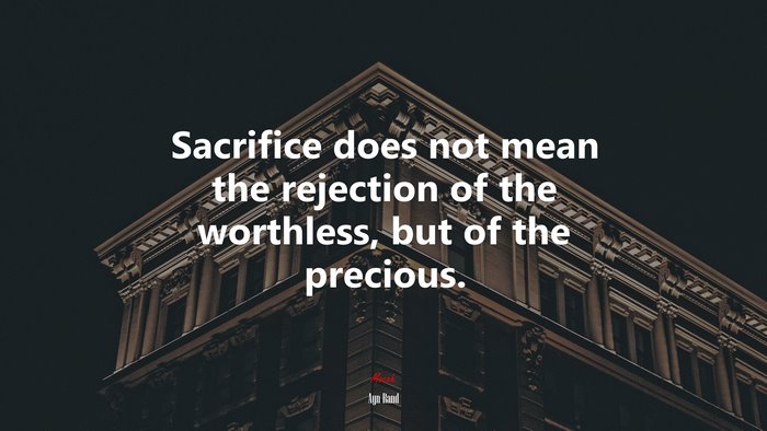 Sacrifice does not mean the rejection of the worthless, but of the precious. | Ayn Rand quote