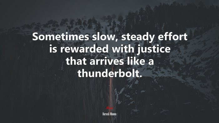 Sometimes slow, steady effort is rewarded with justice that arrives like a thunderbolt. | Barack Obama quote