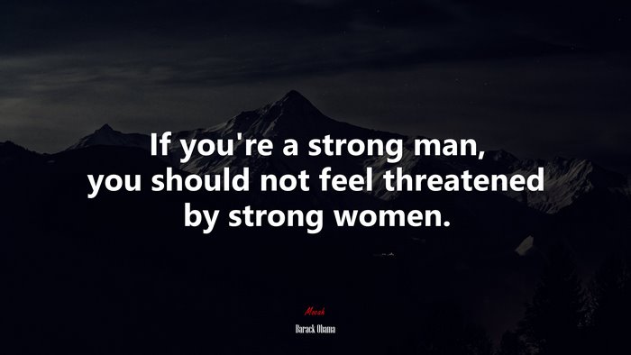 If you’re a strong man, you should not feel threatened by strong women. | Barack Obama quote