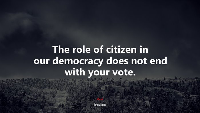 The role of citizen in our democracy does not end with your vote. | Barack Obama quote