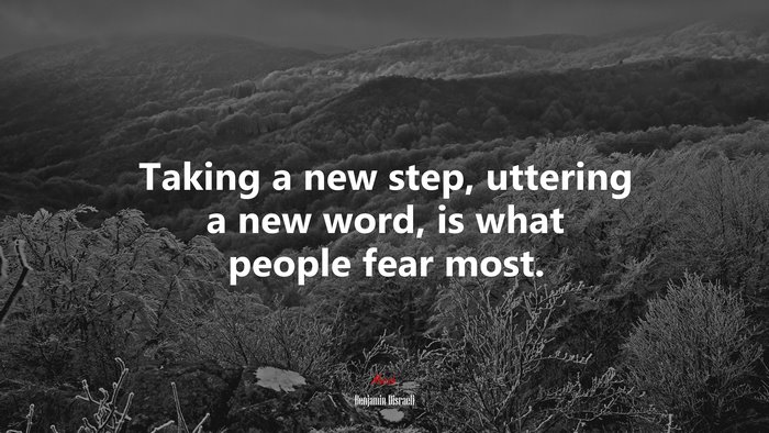 Taking a new step, uttering a new word, is what people fear most. | Benjamin Disraeli quote