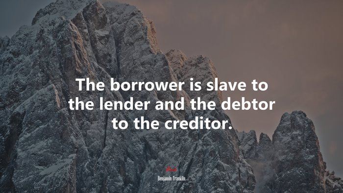 The borrower is slave to the lender and the debtor to the creditor. | Benjamin Franklin quote