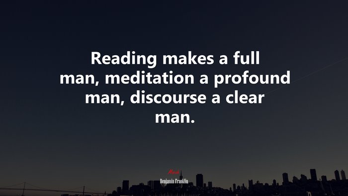 Reading makes a full man, meditation a profound man, discourse a clear man. | Benjamin Franklin quote