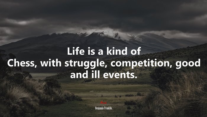 Life is a kind of Chess, with struggle, competition, good and ill events. | Benjamin Franklin quote