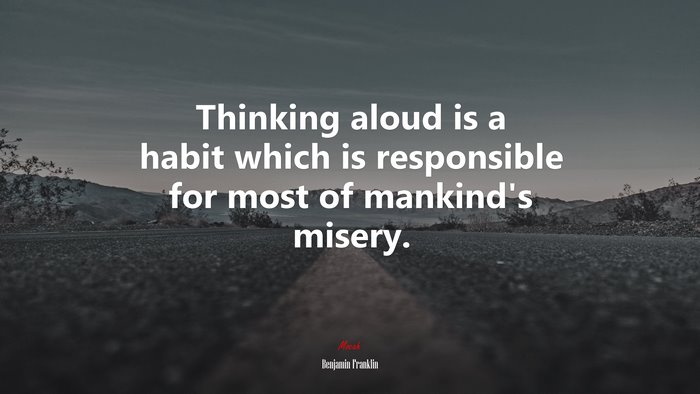 Thinking aloud is a habit which is responsible for most of mankind’s misery. | Benjamin Franklin quote