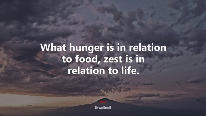 What hunger is in relation to food, zest is in relation to life. | Bertrand Russell quote