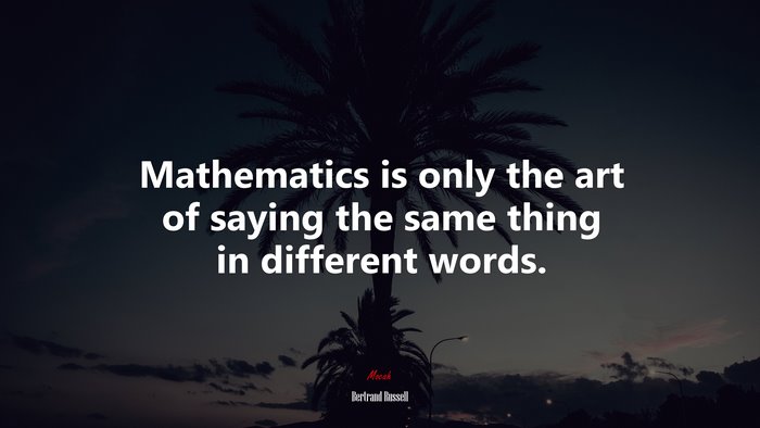 Mathematics is only the art of saying the same thing in different words. | Bertrand Russell quote