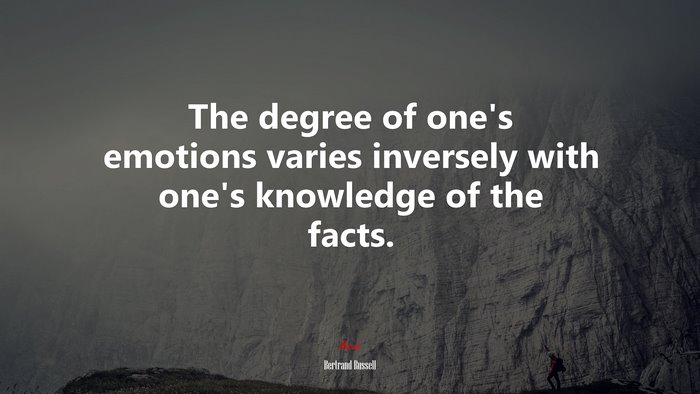 The degree of one’s emotions varies inversely with one’s knowledge of the facts. | Bertrand Russell quote