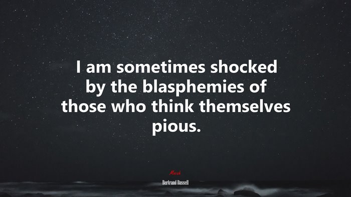 I am sometimes shocked by the blasphemies of those who think themselves pious. | Bertrand Russell quote