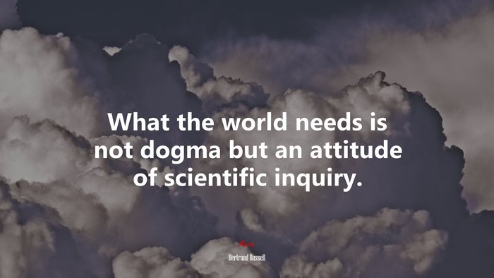 What the world needs is not dogma but an attitude of scientific inquiry. | Bertrand Russell quote