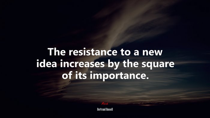 The resistance to a new idea increases by the square of its importance. | Bertrand Russell quote
