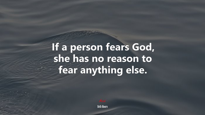 If a person fears God, she has no reason to fear anything else. | Beth Moore quote