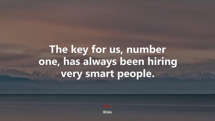 The key for us, number one, has always been hiring very smart people. | Bill Gates quote